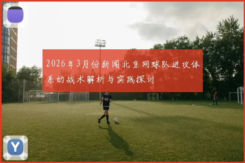 2026年3月份新闻北京网球队进攻体系的战术解析与实践探讨